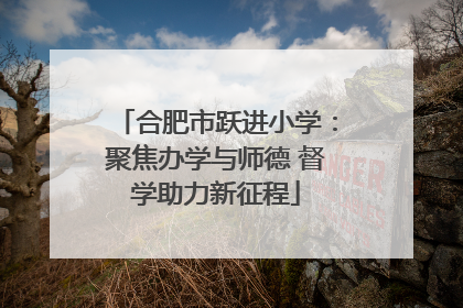 合肥市跃进小学：聚焦办学与师德 督学助力新征程