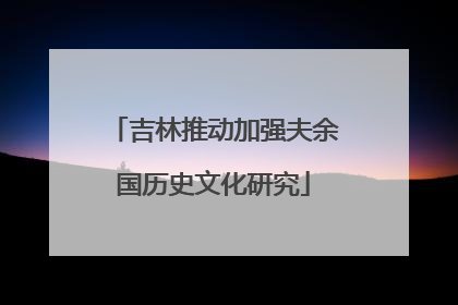 吉林推动加强夫余国历史文化研究