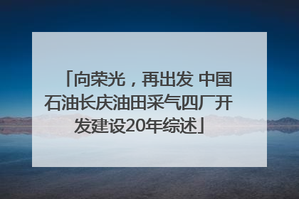 向荣光，再出发 中国石油长庆油田采气四厂开发建设20年综述