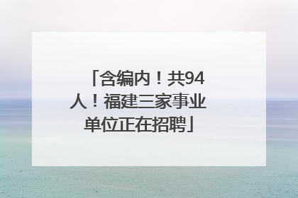 含编内！共94人！福建三家事业单位正在招聘