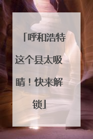 呼和浩特这个县太吸睛！快来解锁