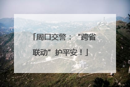 周口交警：“跨省联动”护平安！