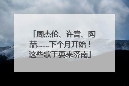 周杰伦、许嵩、陶喆……下个月开始！这些歌手要来济南