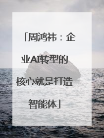 周鸿祎：企业AI转型的核心就是打造智能体