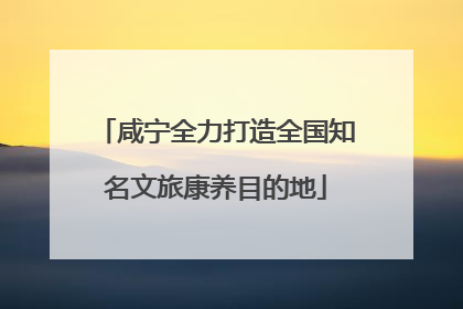 咸宁全力打造全国知名文旅康养目的地