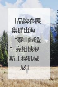 品牌参展集群出海 “泰山制造”亮相俄罗斯工程机械展