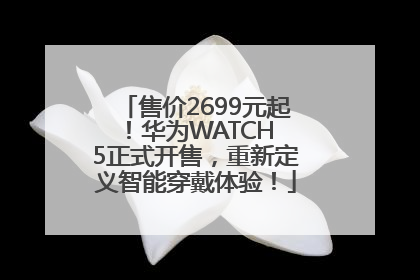 售价2699元起！华为WATCH 5正式开售，重新定义智能穿戴体验！