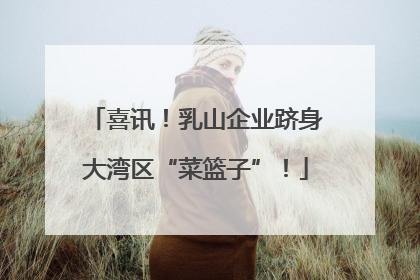 喜讯！乳山企业跻身大湾区“菜篮子”！