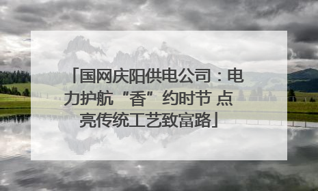 国网庆阳供电公司：电力护航“香”约时节 点亮传统工艺致富路