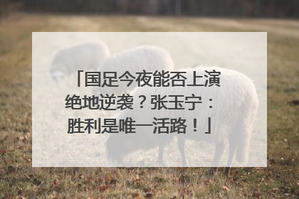 国足今夜能否上演绝地逆袭？张玉宁：胜利是唯一活路！