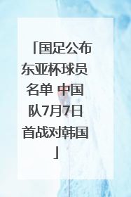 国足公布东亚杯球员名单 中国队7月7日首战对韩国