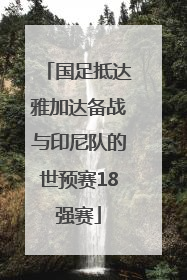 国足抵达雅加达备战与印尼队的世预赛18强赛