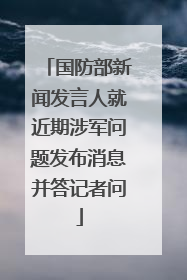 国防部新闻发言人就近期涉军问题发布消息并答记者问