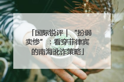 国际锐评｜“扮弱卖惨”：看穿菲律宾的南海讹诈策略
