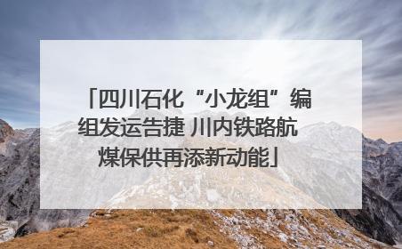 四川石化“小龙组”编组发运告捷 川内铁路航煤保供再添新动能