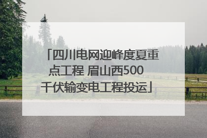 四川电网迎峰度夏重点工程 眉山西500千伏输变电工程投运