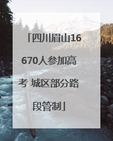 四川眉山16670人参加高考 城区部分路段管制