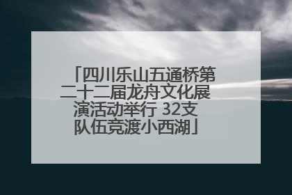 四川乐山五通桥第二十二届龙舟文化展演活动举行 32支队伍竞渡小西湖