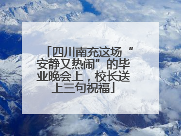 四川南充这场“安静又热闹”的毕业晚会上，校长送上三句祝福