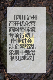 四川泸州召开优化营商网络环境专项行动工作推进会 涉企网络乱象集中整治初见成效