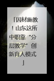 因材施教！山东这所中职靠“分层教学”创新育人模式