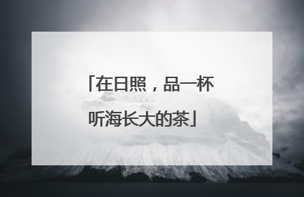 在日照，品一杯听海长大的茶
