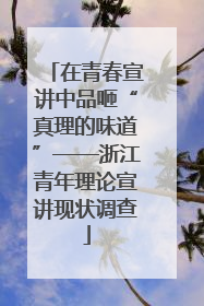 在青春宣讲中品咂“真理的味道”——浙江青年理论宣讲现状调查