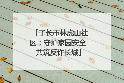 子长市林虎山社区：守护家园安全 共筑反诈长城