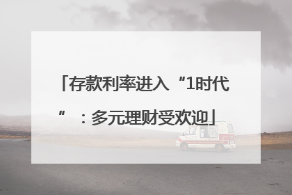 存款利率进入“1时代”：多元理财受欢迎