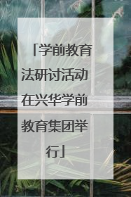 学前教育法研讨活动在兴华学前教育集团举行