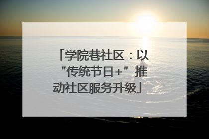 学院巷社区：以“传统节日+”推动社区服务升级