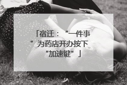 宿迁：“一件事”为药店开办按下“加速键”