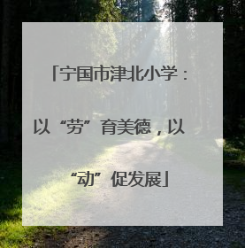 宁国市津北小学：以“劳”育美德，以“动”促发展