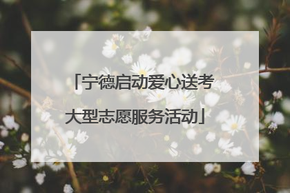 宁德启动爱心送考大型志愿服务活动