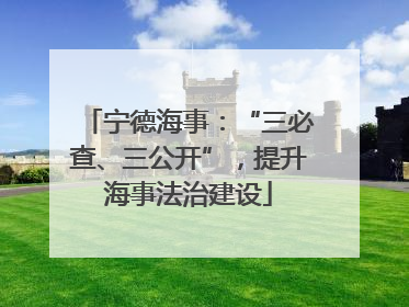 宁德海事：“三必查、三公开”，提升海事法治建设