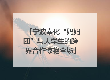 宁波奉化“妈妈团”与大学生的跨界合作惊艳全场
