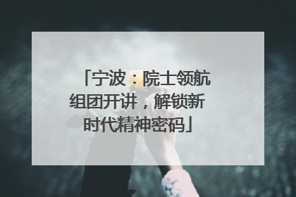 宁波：院士领航组团开讲，解锁新时代精神密码