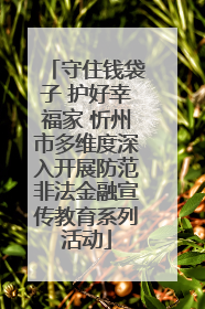 守住钱袋子 护好幸福家 忻州市多维度深入开展防范非法金融宣传教育系列活动
