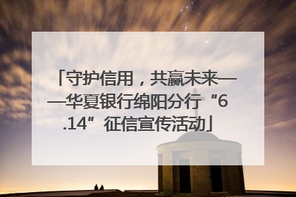 守护信用，共赢未来——华夏银行绵阳分行“6.14”征信宣传活动