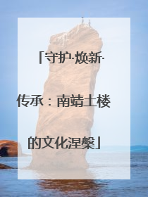 守护·焕新·传承：南靖土楼的文化涅槃