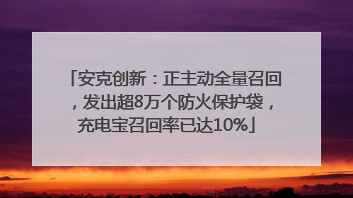 安克创新：正主动全量召回，发出超8万个防火保护袋，充电宝召回率已达10%
