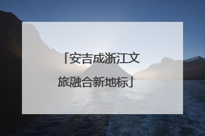 安吉成浙江文旅融合新地标