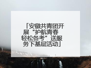 安徽共青团开展“护航青春 轻松备考”送服务下基层活动