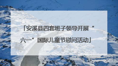 安溪县四套班子领导开展“六一”国际儿童节慰问活动