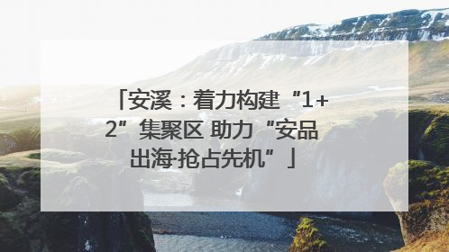 安溪：着力构建“1+2”集聚区 助力“安品出海·抢占先机”