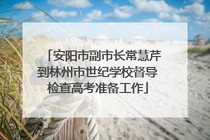 安阳市副市长常慧芹到林州市世纪学校督导检查高考准备工作