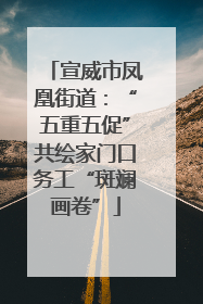 宣威市凤凰街道：“五重五促”共绘家门口务工“斑斓画卷”