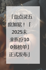 壹点灵五度加冕！「2025未来医疗100强榜单」正式发布