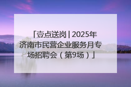 壹点送岗│2025年济南市民营企业服务月专场招聘会（第9场）