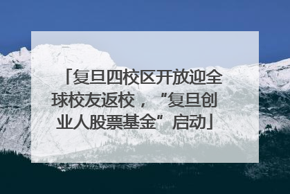 复旦四校区开放迎全球校友返校，“复旦创业人股票基金”启动